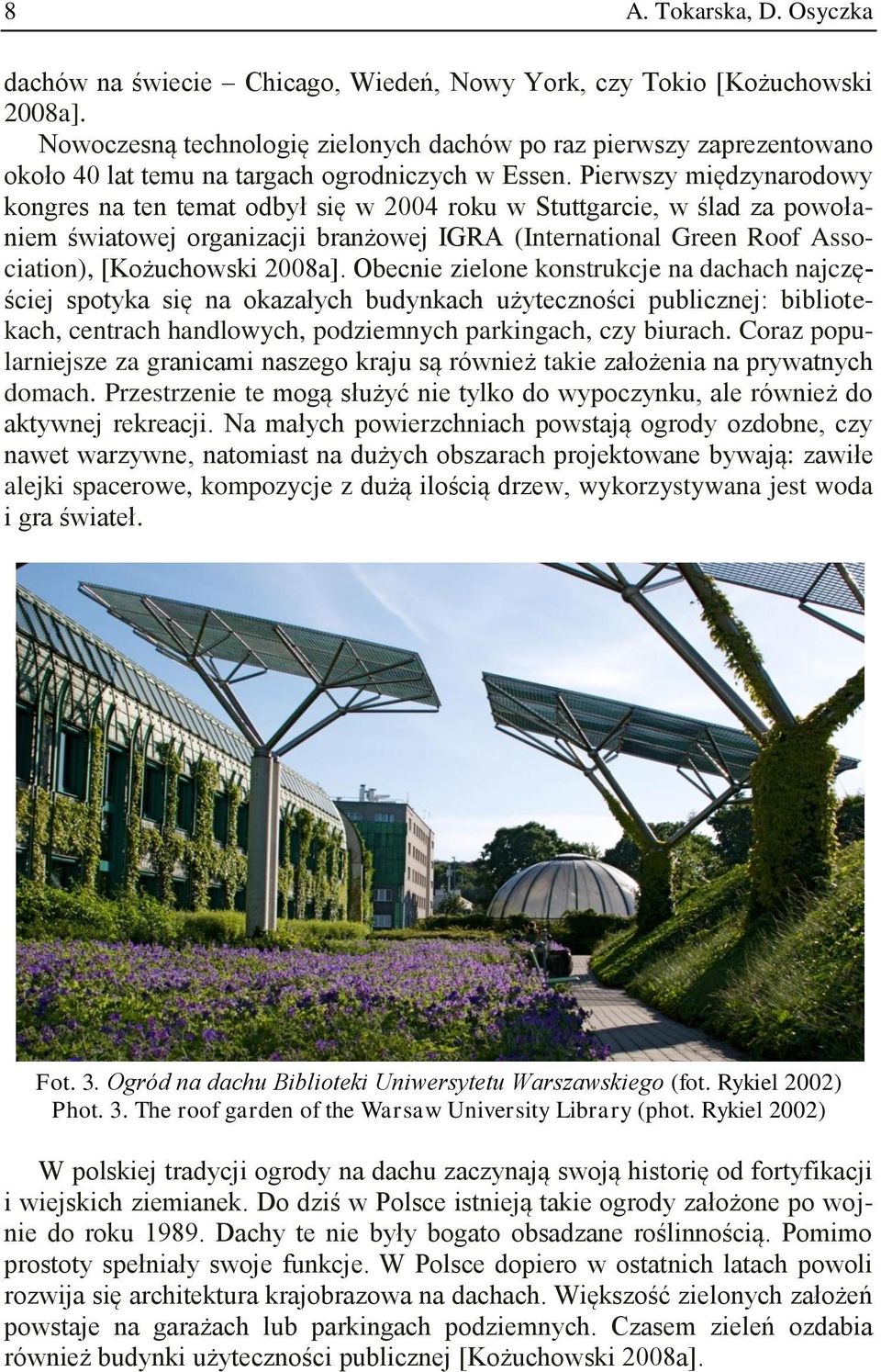 Pierwszy międzynarodowy kongres na ten temat odbył się w 2004 roku w Stuttgarcie, w ślad za powołaniem światowej organizacji branżowej IGRA (International Green Roof Association), [Kożuchowski 2008a].