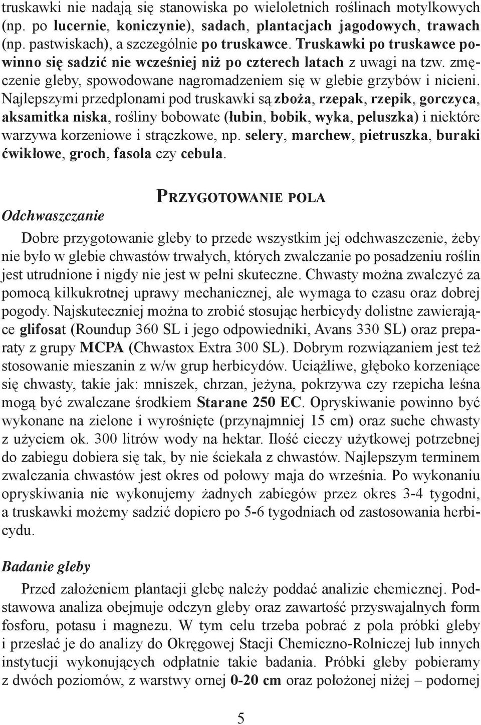 Najlepszymi przedplonami pod truskawki są zboża, rzepak, rzepik, gorczyca, aksamitka niska, rośliny bobowate (łubin, bobik, wyka, peluszka) i niektóre warzywa korzeniowe i strączkowe, np.