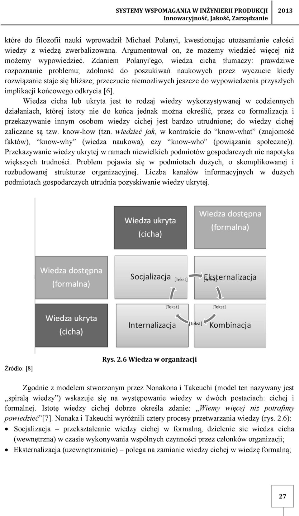 Zdaniem Polanyi'ego, wiedza cicha tłumaczy: prawdziwe rozpoznanie problemu; zdolność do poszukiwań naukowych przez wyczucie kiedy rozwiązanie staje się bliższe; przeczucie niemożliwych jeszcze do