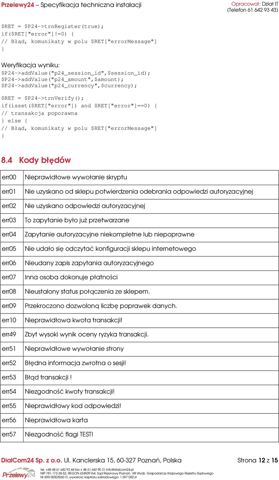 $P24->addValue("p24_currency",$currency); $RET = $P24->trnVerify(); if(isset($ret["error"]) and $RET["error"]==0) { // transakcja poporawna } else { // Błąd, komunikaty w polu $RET["errorMessage"] }