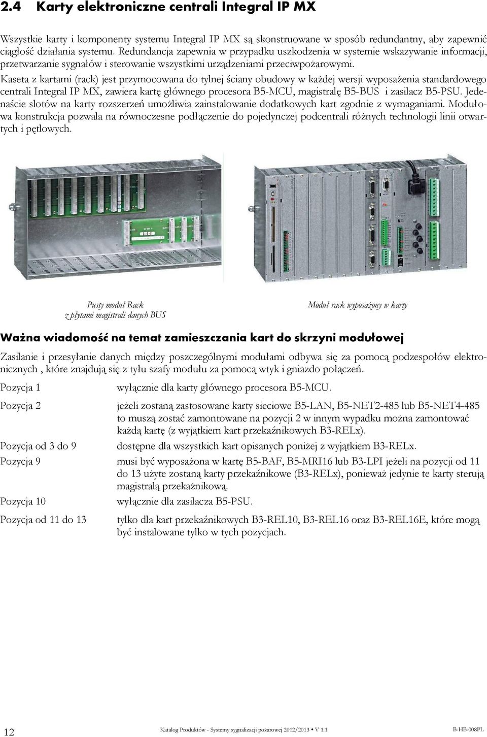 Kaseta z kartami (rack) jest przymocowana do tylnej ściany obudowy w każdej wersji wyposażenia standardowego centrali Integral IP MX, zawiera kartę głównego procesora B5-MCU, magistralę B5-BUS i