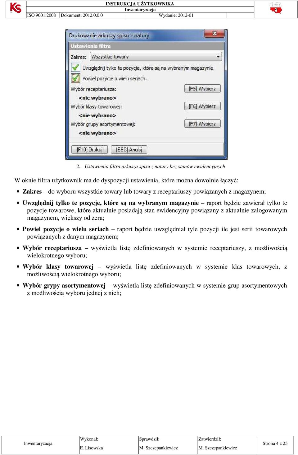 powiązany z aktualnie zalogowanym magazynem, większy od zera; Powiel pozycje o wielu seriach raport będzie uwzględniał tyle pozycji ile jest serii towarowych powiązanych z danym magazynem; Wybór