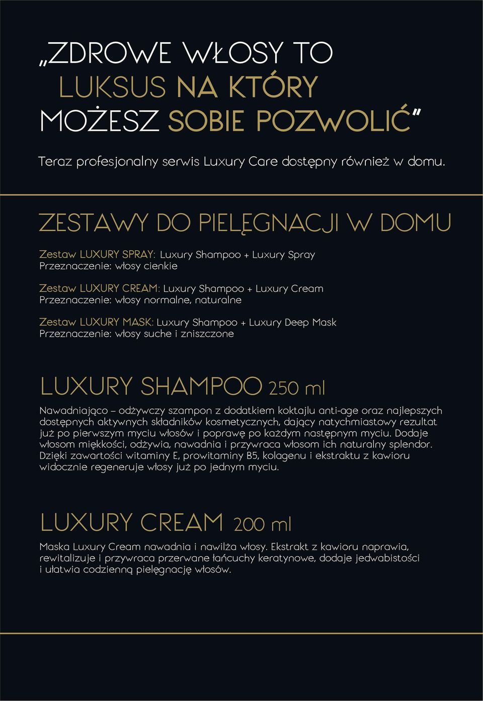 naturalne Zestaw LUXURY MASK: Luxury Shampoo + Luxury Deep Mask Przeznaczenie: włosy suche i zniszczone LUXURY SHAMPOO 250 ml Nawadniająco odżywczy szampon z dodatkiem koktajlu anti-age oraz