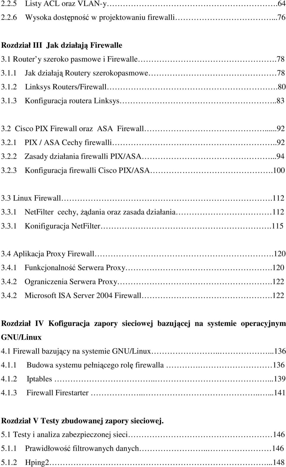 2.3 Konfiguracja firewalli Cisco PIX/ASA.100 3.3 Linux Firewall.112 3.3.1 NetFilter cechy, żądania oraz zasada działania 112 3.3.1 Konifiguracja NetFilter.115 3.4 Aplikacja Proxy Firewall.120 3.4.1 Funkcjonalność Serwera Proxy.