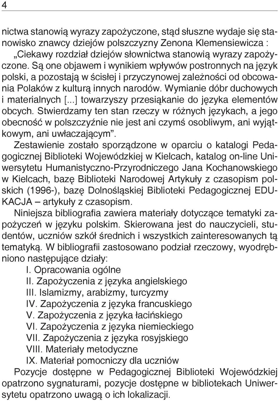 ..] towarzyszy przesiąkanie do języka elementów obcych. Stwierdzamy ten stan rzeczy w różnych językach, a jego obecność w polszczyźnie nie jest ani czymś osobliwym, ani wyjątkowym, ani uwłaczającym.