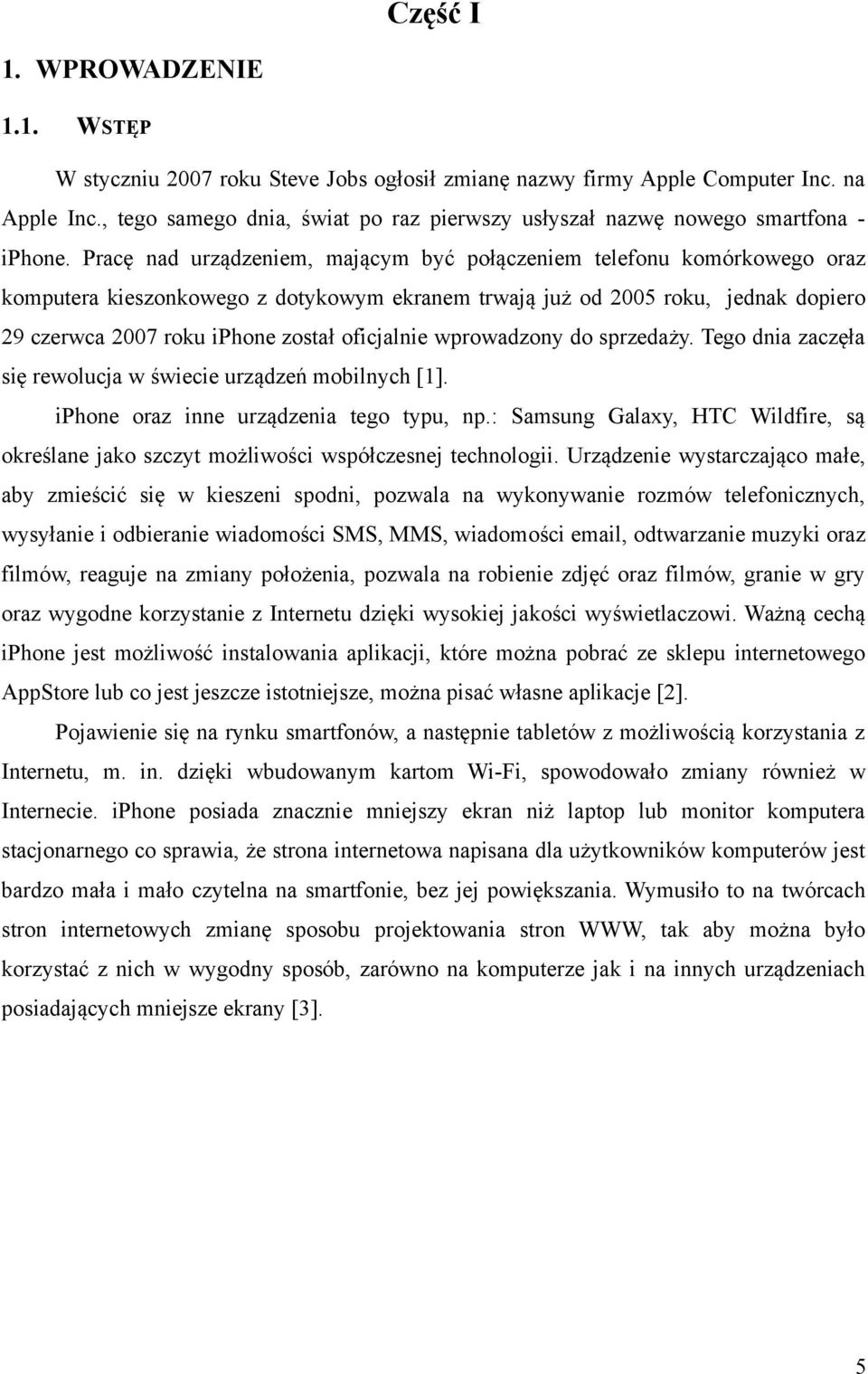 Pracę nad urządzeniem, mającym być połączeniem telefonu komórkowego oraz komputera kieszonkowego z dotykowym ekranem trwają już od 2005 roku, jednak dopiero 29 czerwca 2007 roku iphone został