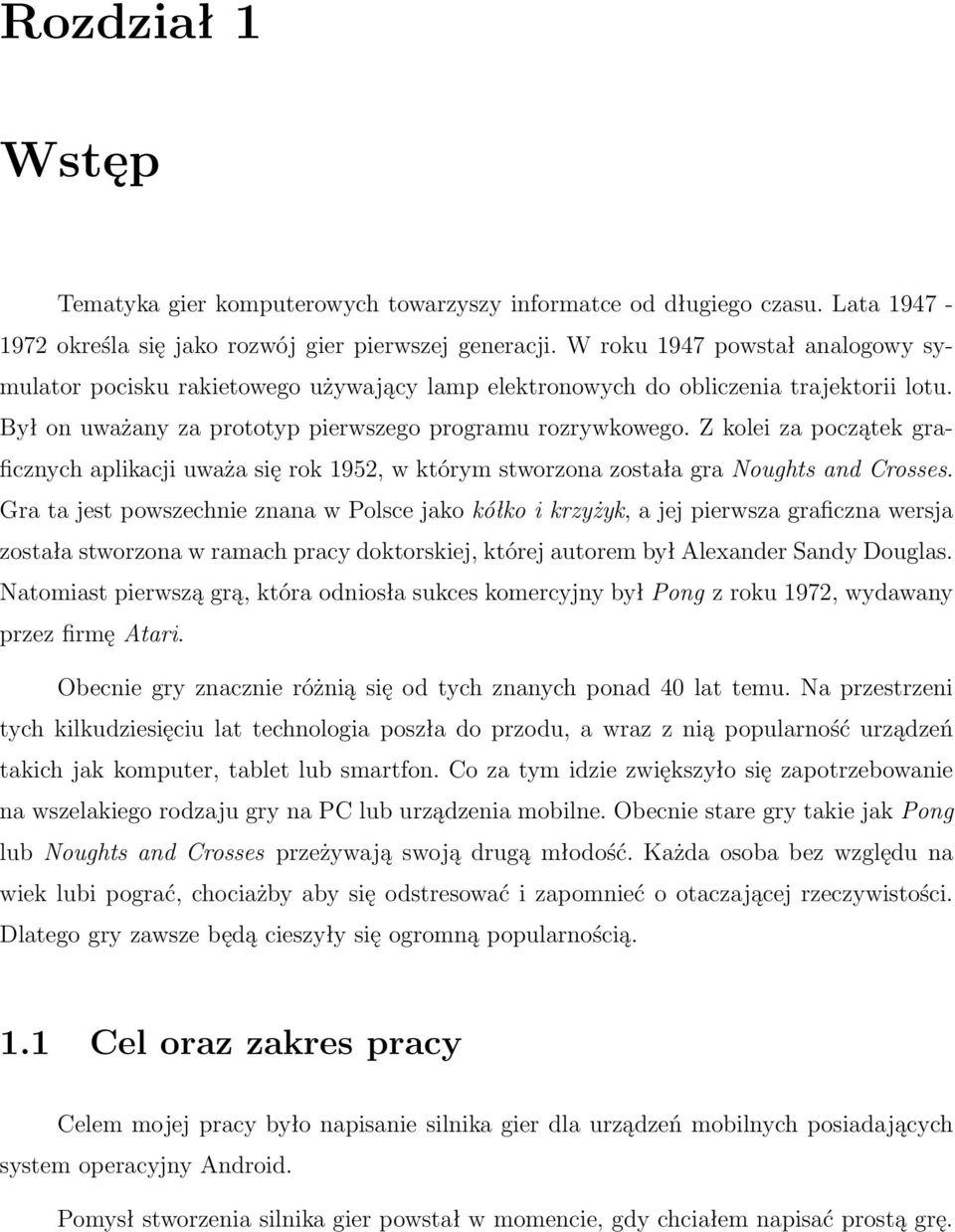 Z kolei za początek graficznych aplikacji uważa się rok 1952, w którym stworzona została gra Noughts and Crosses.