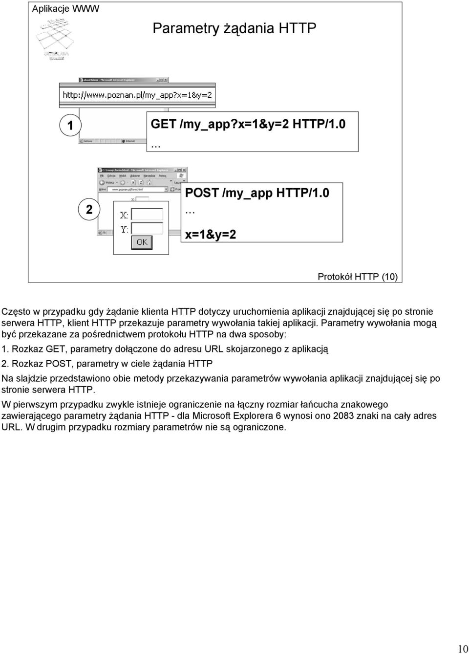 .. x=1&y=2 Protokół HTTP (10) Często w przypadku gdy żądanie klienta HTTP dotyczy uruchomienia aplikacji znajdującej się po stronie serwera HTTP, klient HTTP przekazuje parametry wywołania takiej