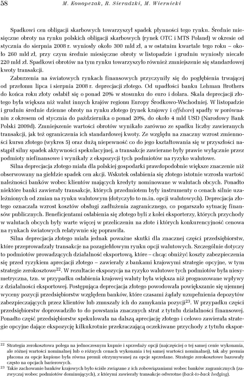 wyniosły około 300 mld zł, a w ostatnim kwartale tego roku około 260 mld zł, przy czym średnie miesięczne obroty w listopadzie i grudniu wyniosły niecałe 220 mld zł.