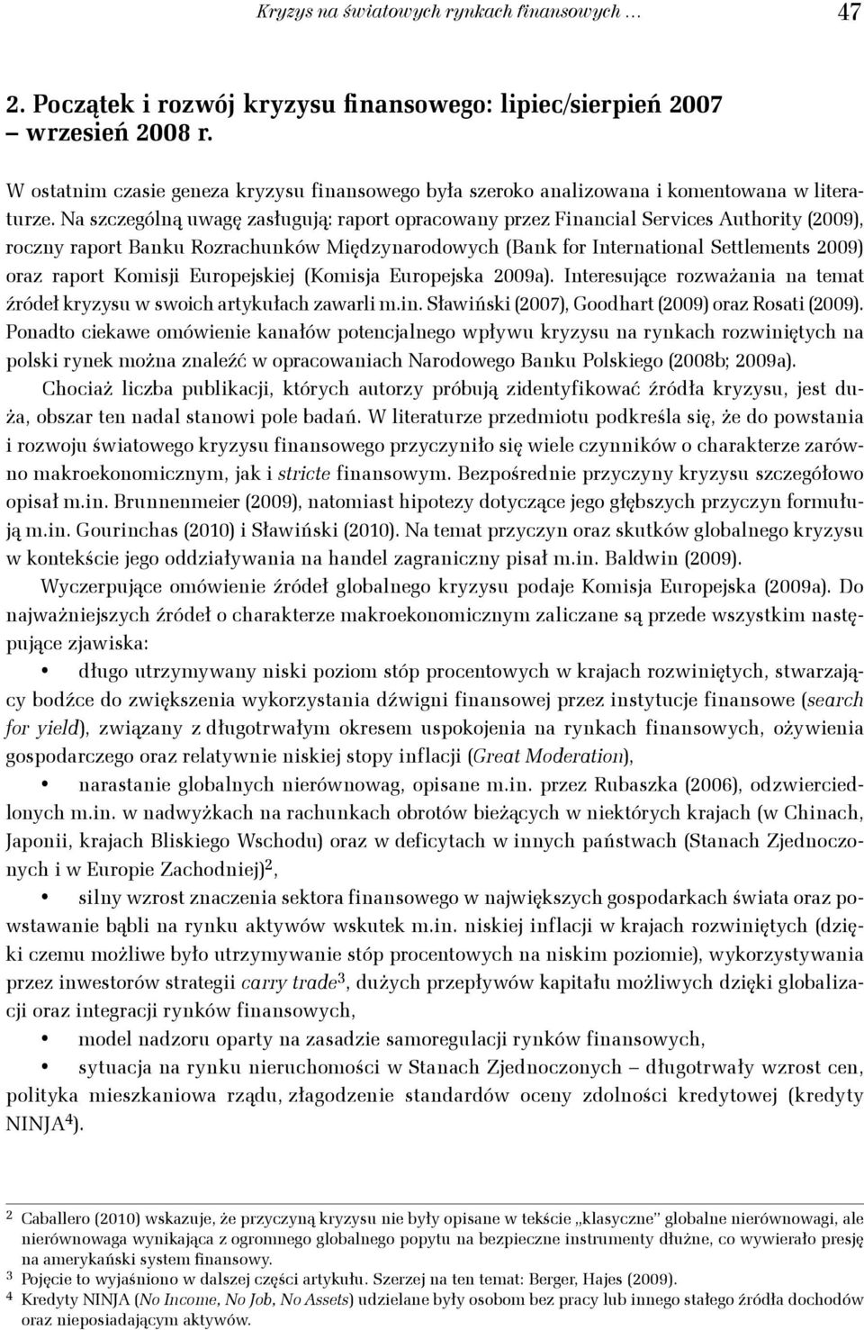 Na szczególną uwagę zasługują: raport opracowany przez Financial Services Authority (2009), roczny raport Banku Rozrachunków Międzynarodowych (Bank for International Settlements 2009) oraz raport