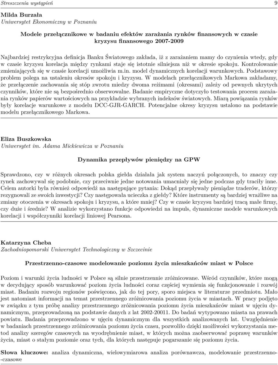 Kontrolowanie zmieniających się w czasie korelacji umożliwia m.in. model dynamicznych korelacji warunkowych. Podstawowy problem polega na ustaleniu okresów spokoju i kryzysu.