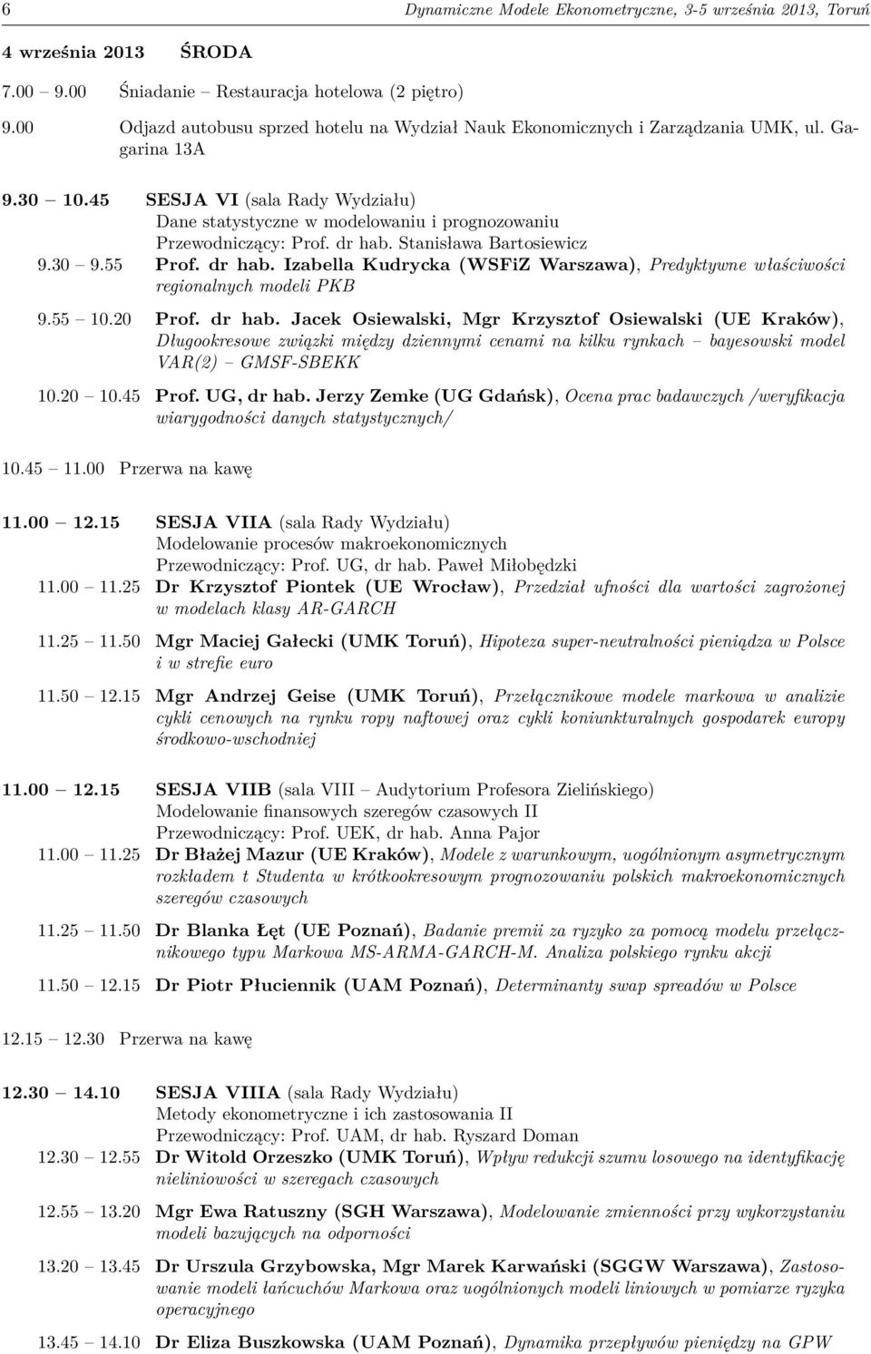 45 SESJA VI (sala Rady Wydziału) Dane statystyczne w modelowaniu i prognozowaniu Przewodniczący: Prof. dr hab. Stanisława Bartosiewicz 9.30 9.55 Prof. dr hab. Izabella Kudrycka (WSFiZ Warszawa), Predyktywne właściwości regionalnych modeli PKB 9.