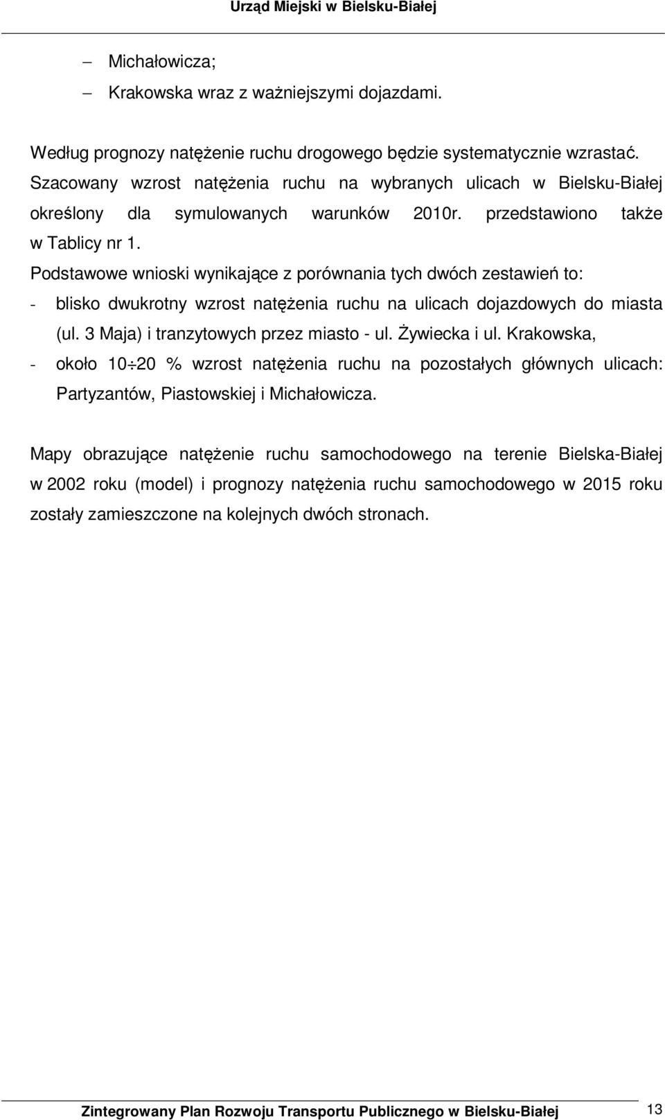 Podstawowe wnioski wynikające z porównania tych dwóch zestawień to: - blisko dwukrotny wzrost natężenia ruchu na ulicach dojazdowych do miasta (ul. 3 Maja) i tranzytowych przez miasto - ul.