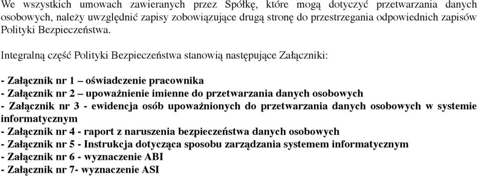 Integralną część Polityki Bezpieczeństwa stanowią następujące Załączniki: - Załącznik nr 1 oświadczenie pracownika - Załącznik nr 2 upoważnienie imienne do przetwarzania danych