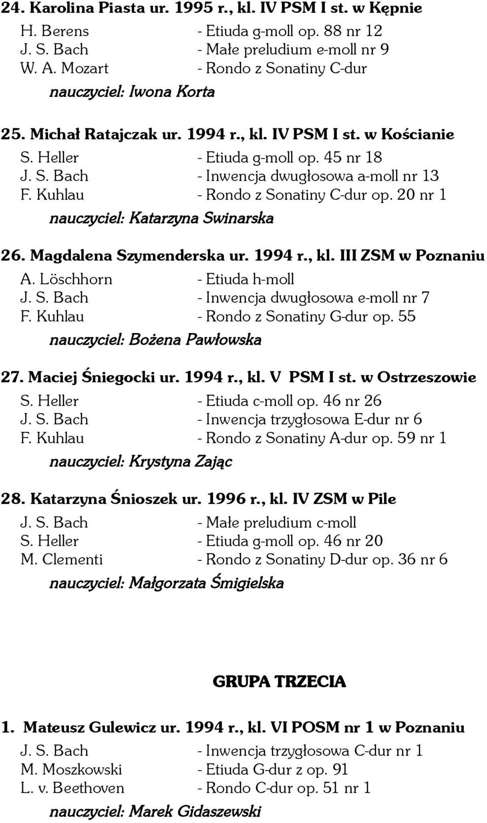 Kuhlau - Rondo z Sonatiny C-dur op. 20 nr 1 nauczyciel: Katarzyna Swinarska 26. Magdalena Szymenderska ur. 1994 r., kl. III ZSM w Poznaniu A. Löschhorn - Etiuda h-moll J. S. Bach - Inwencja dwugłosowa e-moll nr 7 F.