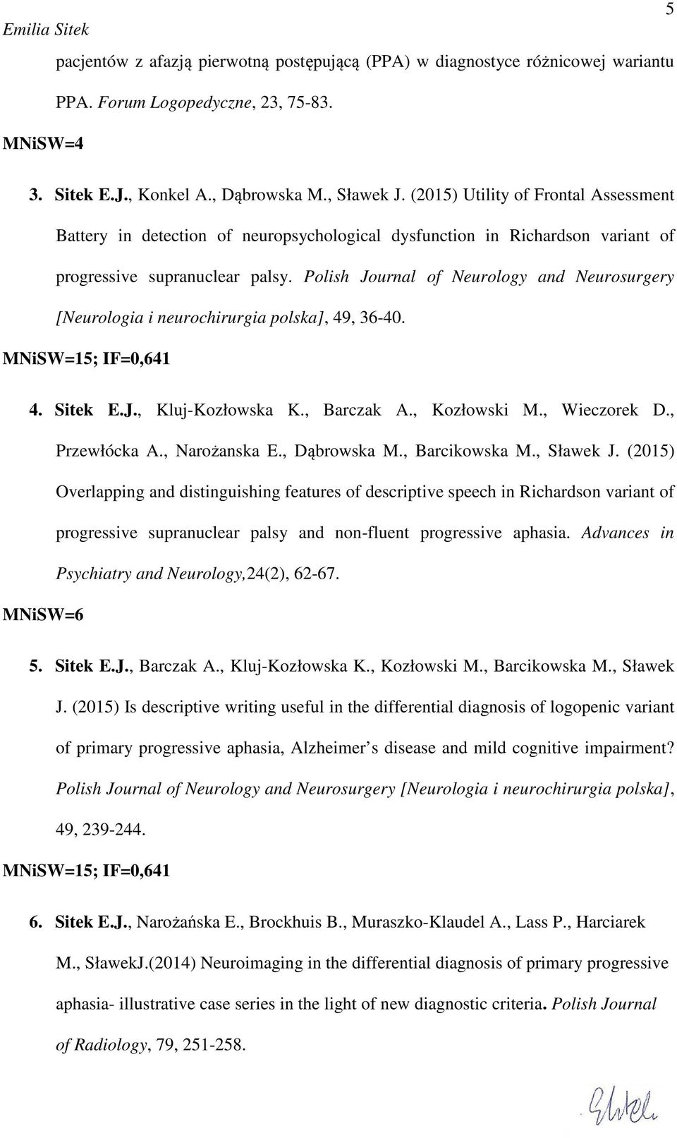 Polish Journal of Neurology and Neurosurgery [Neurologia i neurochirurgia polska], 49, 36-40. MNiSW=15; IF=0,641 4. Sitek E.J., Kluj-Kozłowska K., Barczak A., Kozłowski M., Wieczorek D., Przewłócka A.