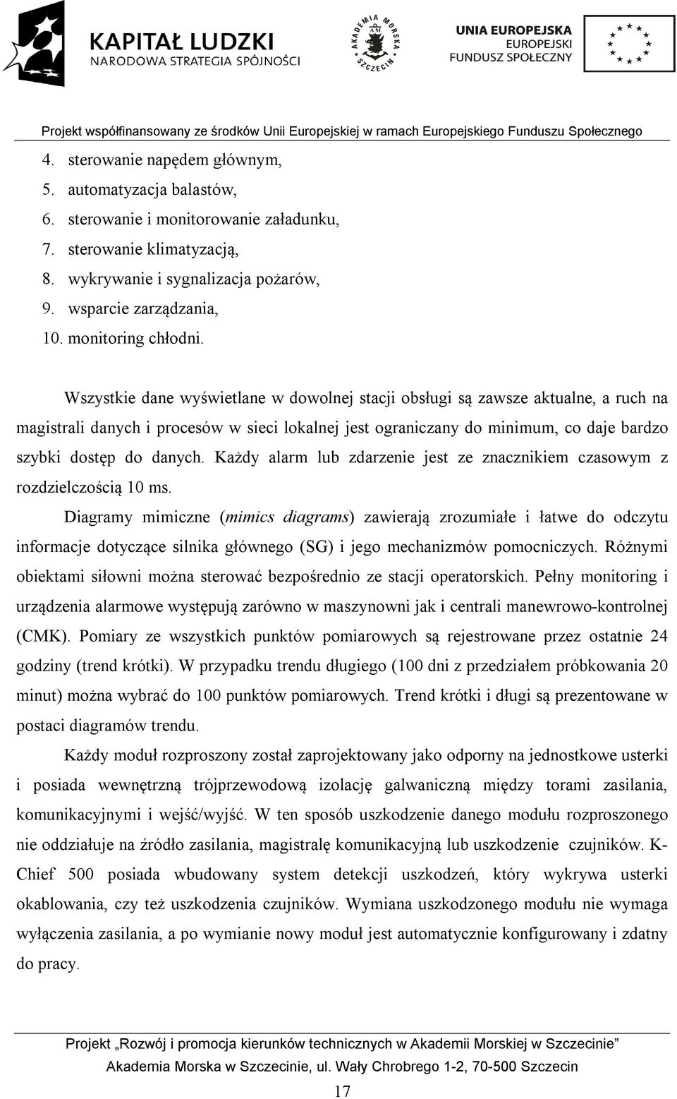 Wszystkie dane wyświetlane w dowolnej stacji obsługi są zawsze aktualne, a ruch na magistrali danych i procesów w sieci lokalnej jest ograniczany do minimum, co daje bardzo szybki dostęp do danych.