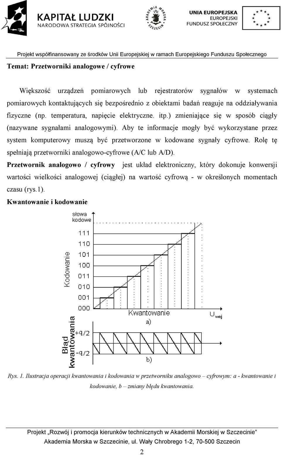 Aby te informacje mogły być wykorzystane przez system komputerowy muszą być przetworzone w kodowane sygnały cyfrowe. Rolę tę spełniają przetworniki analogowo-cyfrowe (A/C lub A/D).