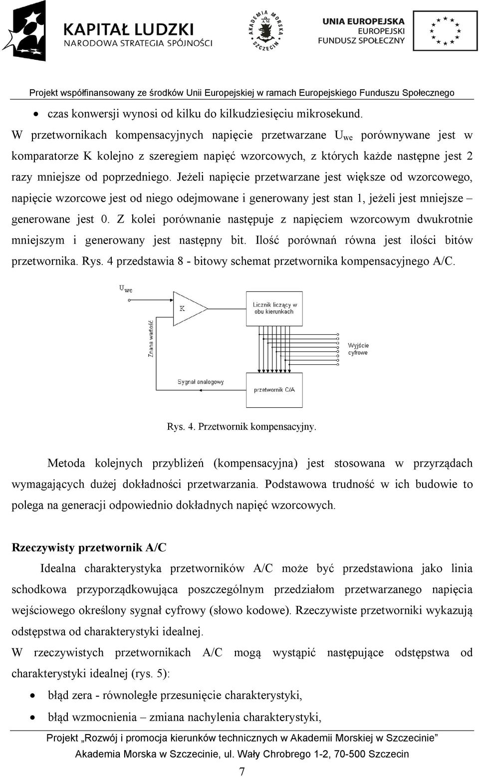 Jeżeli napięcie przetwarzane jest większe od wzorcowego, napięcie wzorcowe jest od niego odejmowane i generowany jest stan 1, jeżeli jest mniejsze generowane jest 0.