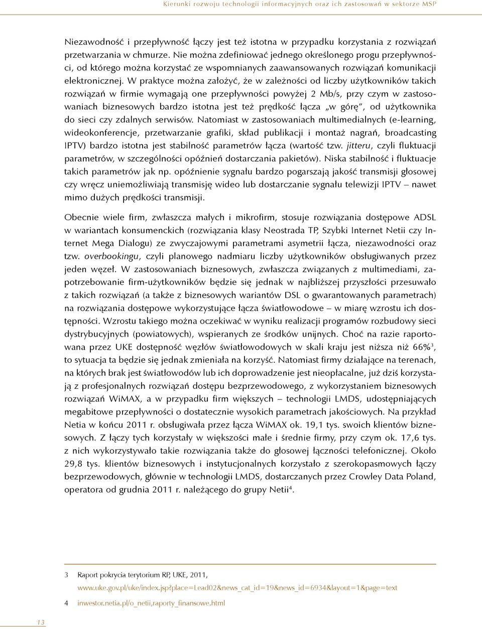 W praktyce można założyć, że w zależności od liczby użytkowników takich rozwiązań w firmie wymagają one przepływności powyżej 2 Mb/s, przy czym w zastosowaniach biznesowych bardzo istotna jest też