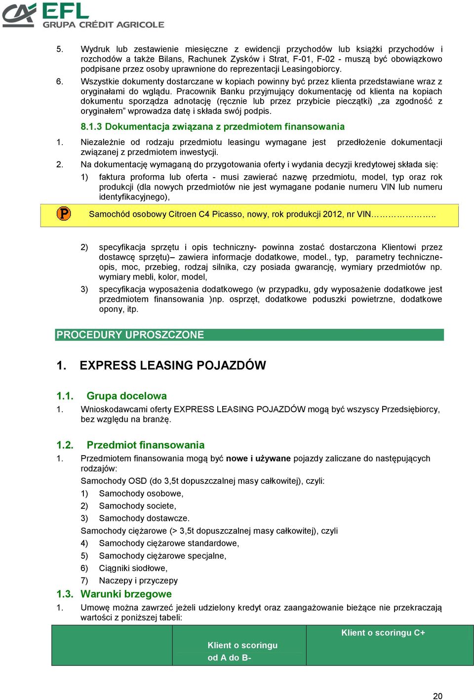 Pracownik Banku przyjmujący dokumentację od klienta na kopiach dokumentu sporządza adnotację (ręcznie lub przez przybicie pieczątki) za zgodność z oryginałem wprowadza datę i składa swój podpis. 8.1.