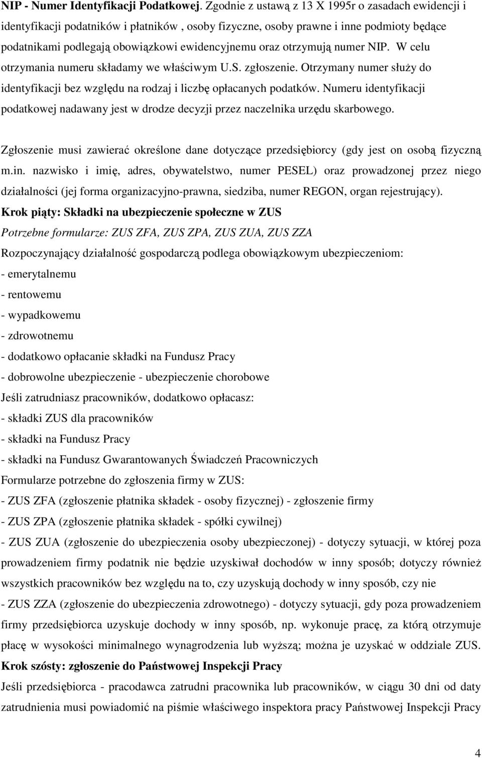 otrzymują numer NIP. W celu otrzymania numeru składamy we właściwym U.S. zgłoszenie. Otrzymany numer słuŝy do identyfikacji bez względu na rodzaj i liczbę opłacanych podatków.