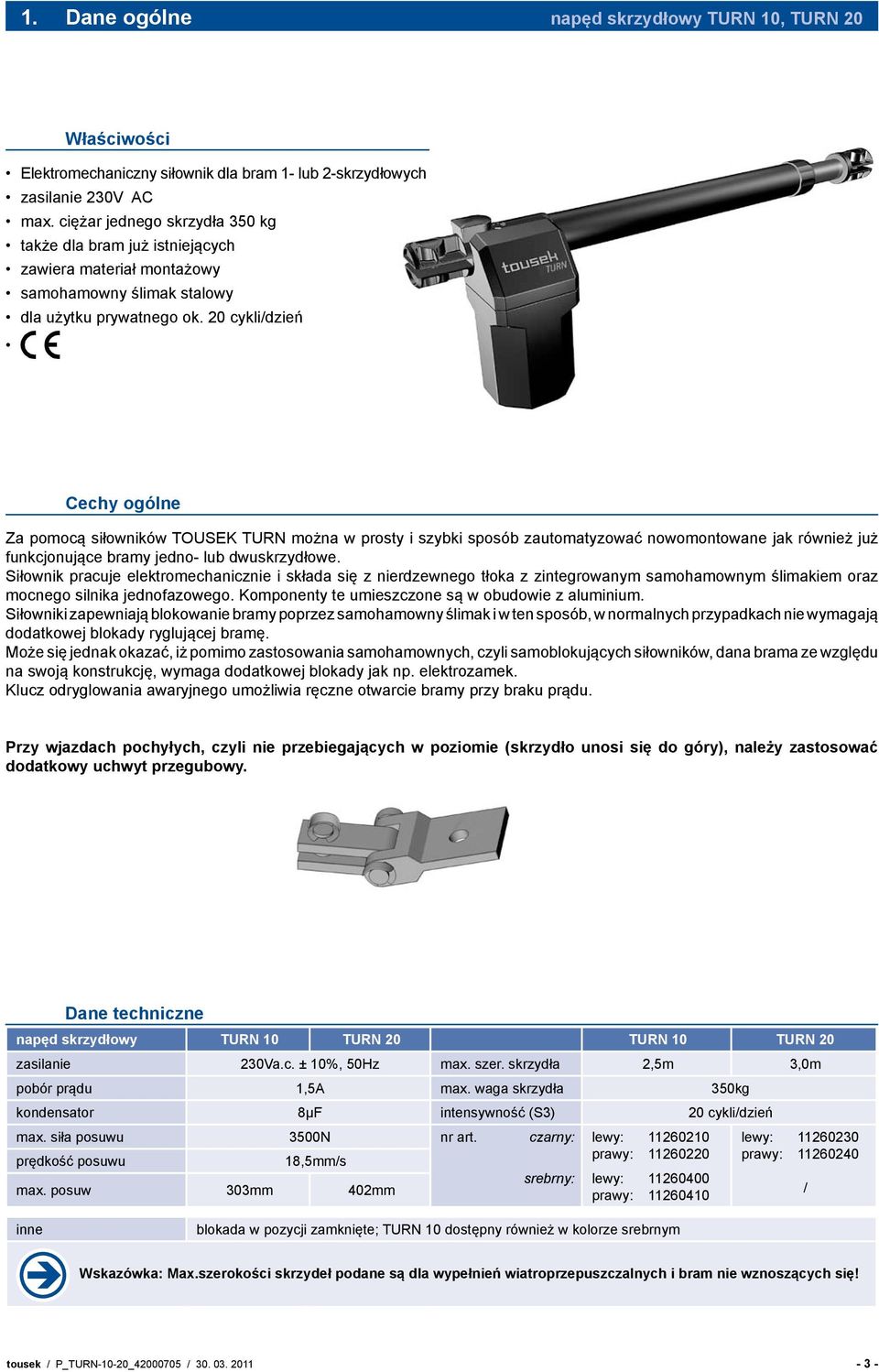 20 cykli/dzień Cechy ogólne Za pomocą siłowników TOUSEK TURN można w prosty i szybki sposób zautomatyzować nowomontowane jak również już funkcjonujące bramy jedno- lub dwuskrzydłowe.