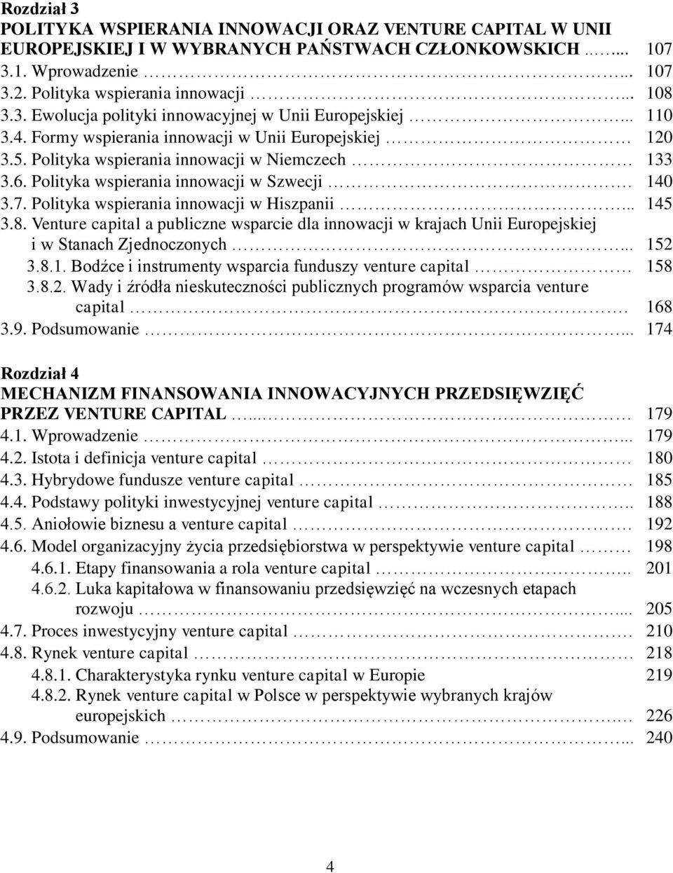 Polityka wspierania innowacji w Hiszpanii... 145 3.8. Venture capital a publiczne wsparcie dla innowacji w krajach Unii Europejskiej i w Stanach Zjednoczonych... 152 3.8.1. Bodźce i instrumenty wsparcia funduszy venture capital 158 3.