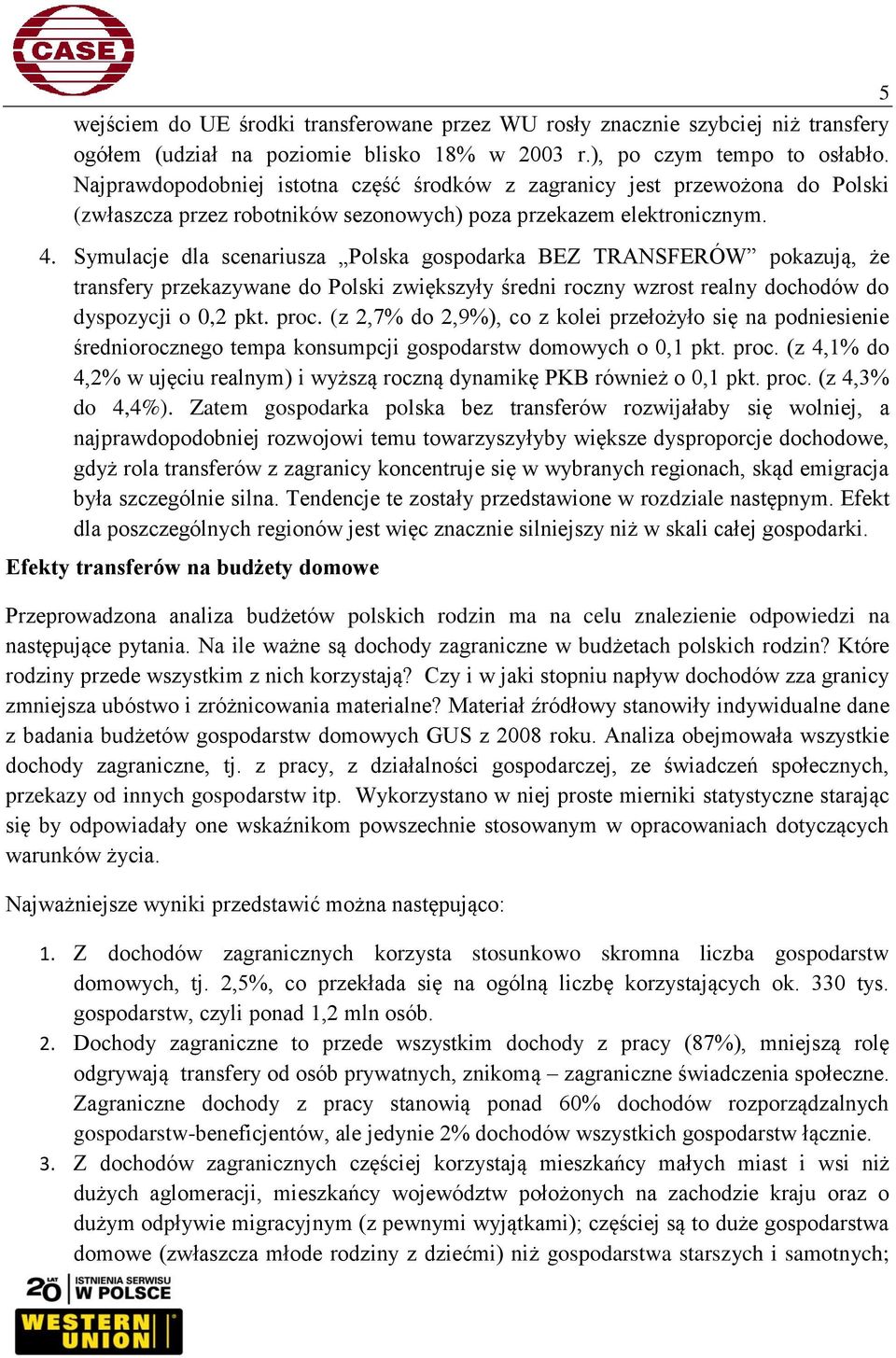 Symulacje dla scenariusza Polska gospodarka BEZ TRANSFERÓW pokazują, że transfery przekazywane do Polski zwiększyły średni roczny wzrost realny dochodów do dyspozycji o 0,2 pkt. proc.