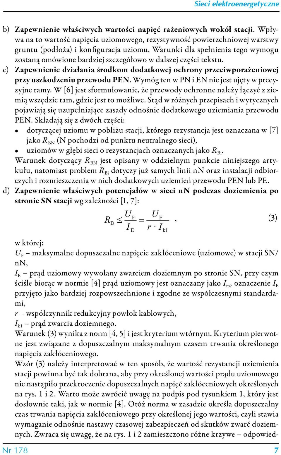 Wymóg ten w PN i EN nie jest ujęty w precyzyjne ramy. W [6] jest sformułowanie, że przewody ochronne należy łączyć z ziemią wszędzie tam, gdzie jest to możliwe.