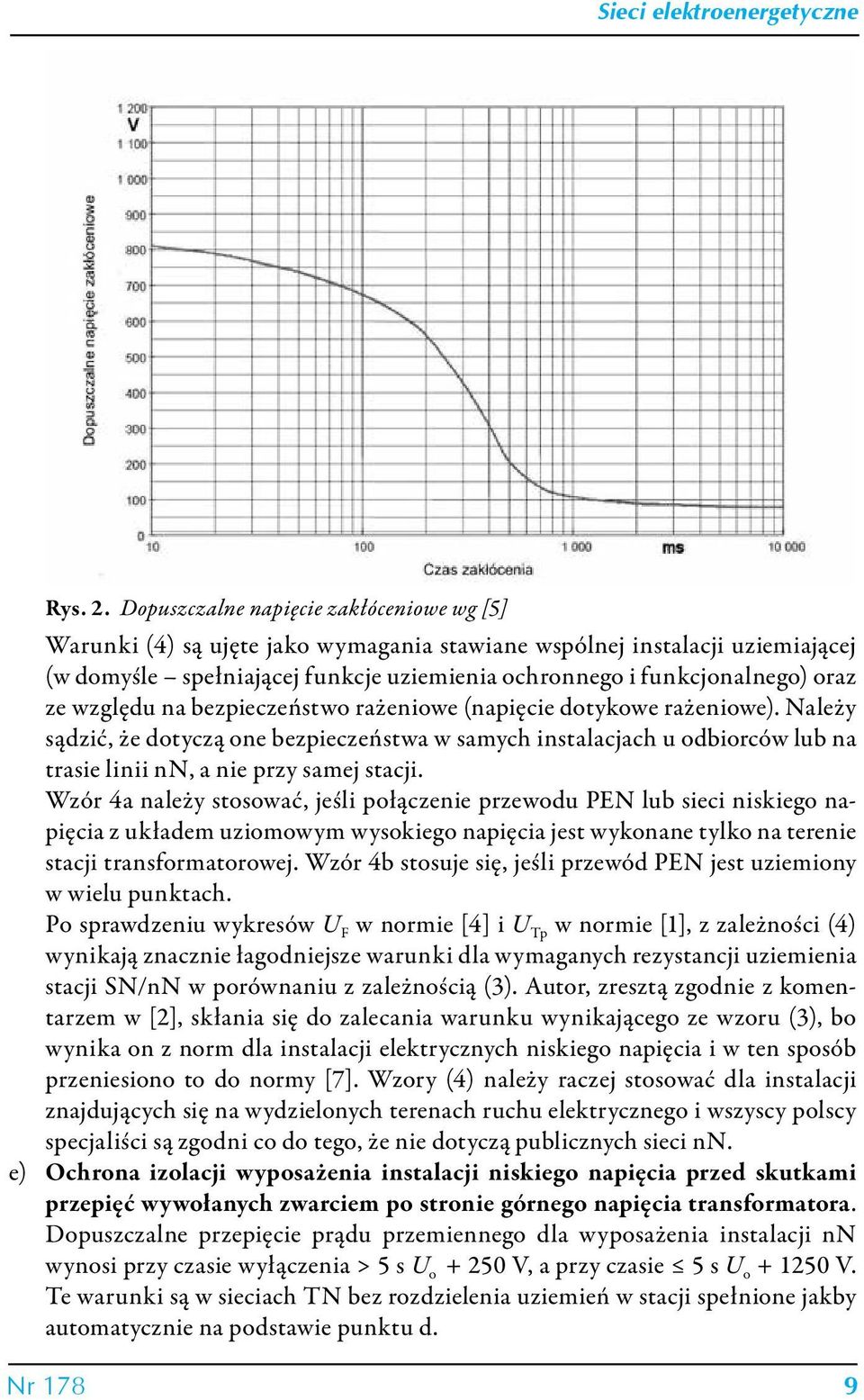 względu na bezpieczeństwo rażeniowe (napięcie dotykowe rażeniowe). Należy sądzić, że dotyczą one bezpieczeństwa w samych instalacjach u odbiorców lub na trasie linii nn, a nie przy samej stacji.