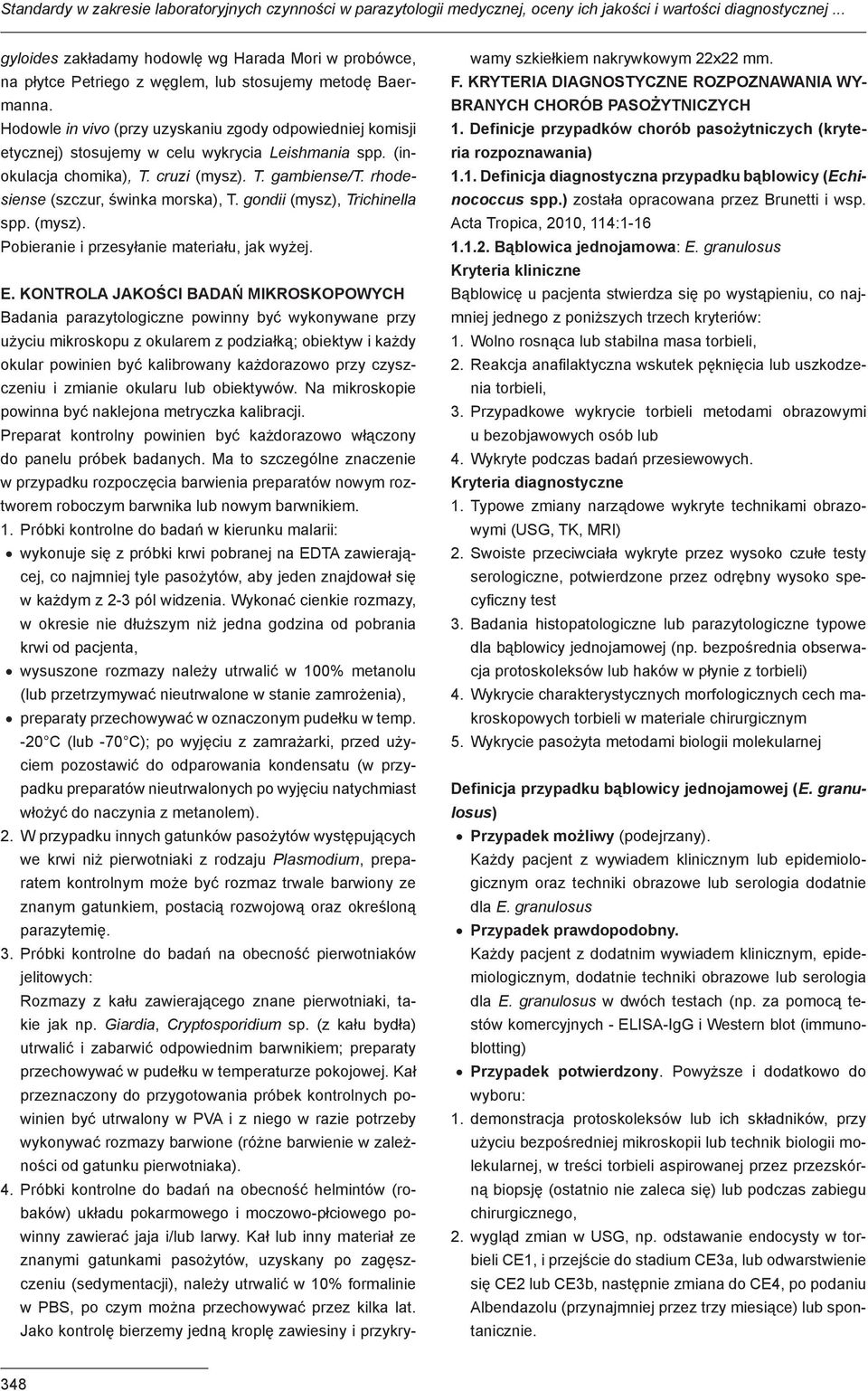 Hodowle in vivo (przy uzyskaniu zgody odpowiedniej komisji etycznej) stosujemy w celu wykrycia Leishmania spp. (inokulacja chomika), T. cruzi (mysz). T. gambiense/t.