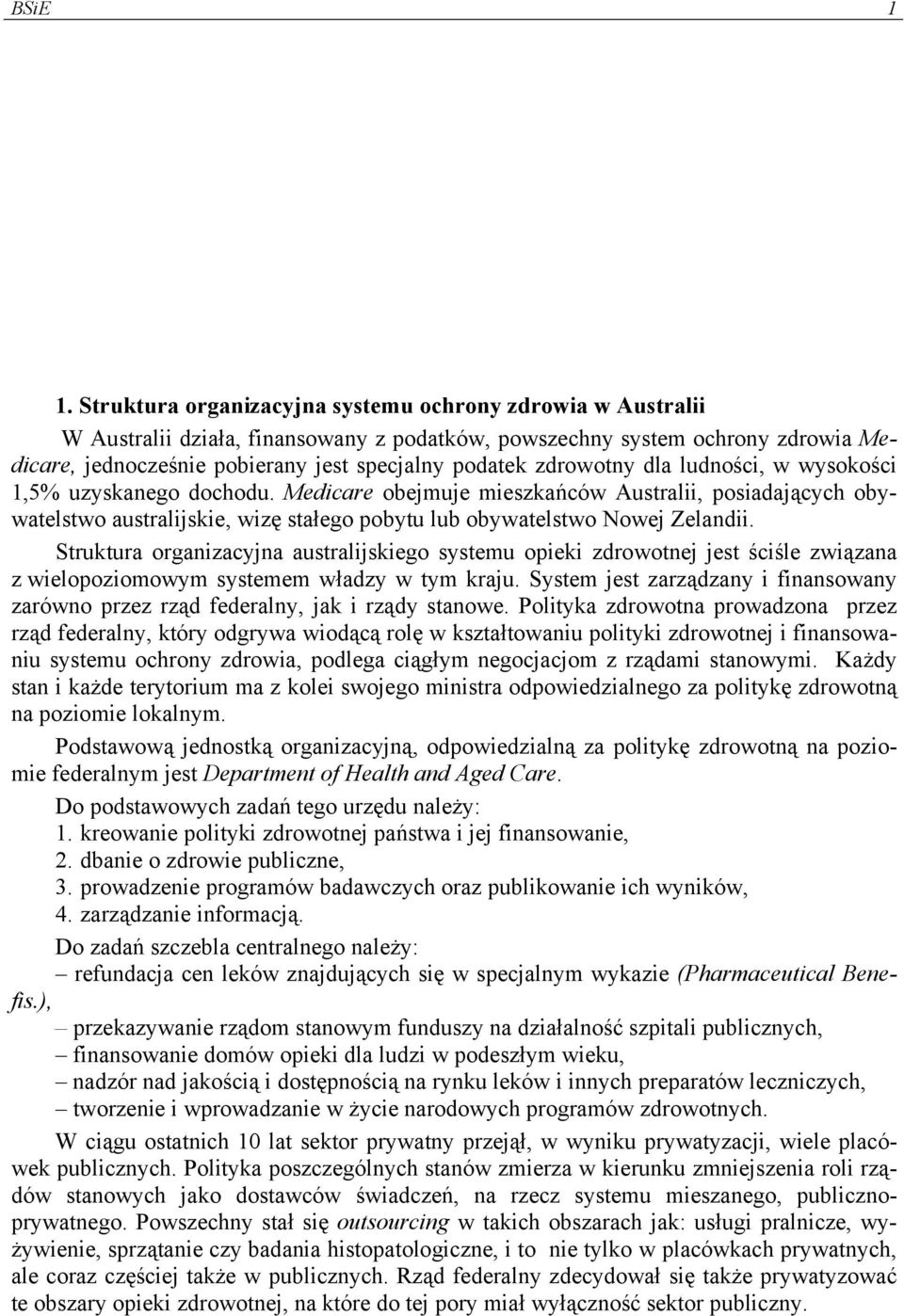 zdrowotny dla ludności, w wysokości 1,5% uzyskanego dochodu. Medicare obejmuje mieszkańców Australii, posiadających obywatelstwo australijskie, wizę stałego pobytu lub obywatelstwo Nowej Zelandii.