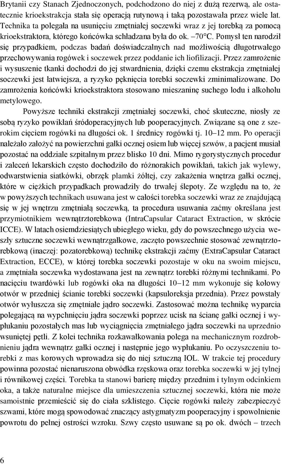 Pomysł ten narodził się przypadkiem, podczas badań doświadczalnych nad możliwością długotrwałego przechowywania rogówek i soczewek przez poddanie ich liofilizacji.