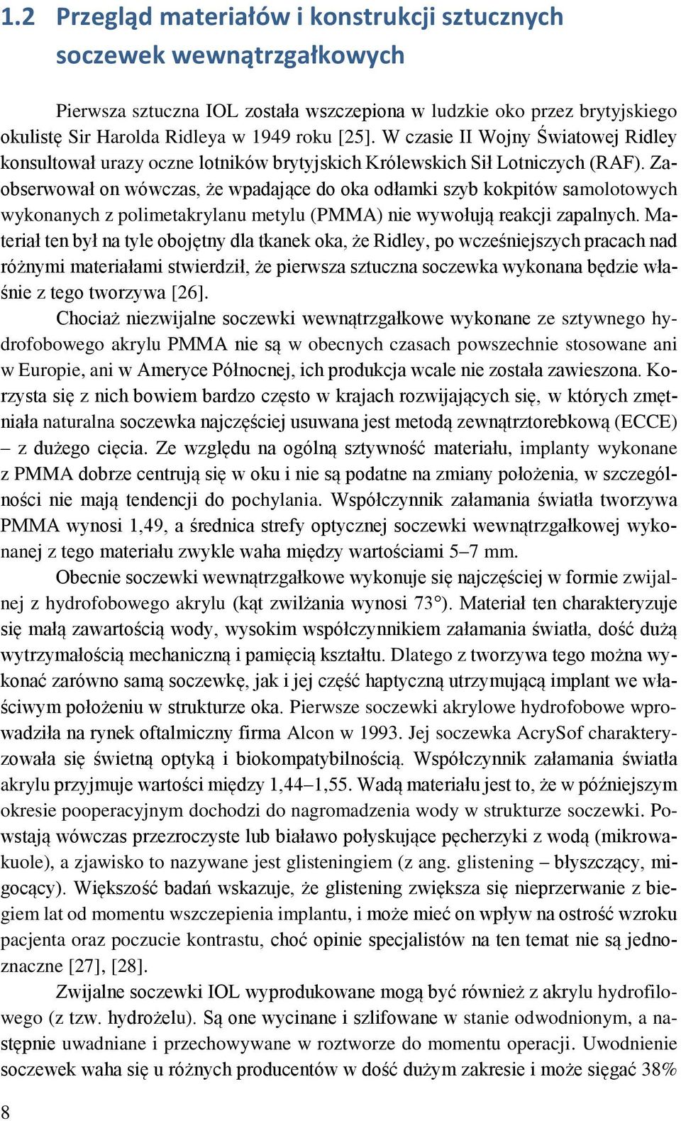 Zaobserwował on wówczas, że wpadające do oka odłamki szyb kokpitów samolotowych wykonanych z polimetakrylanu metylu (PMMA) nie wywołują reakcji zapalnych.