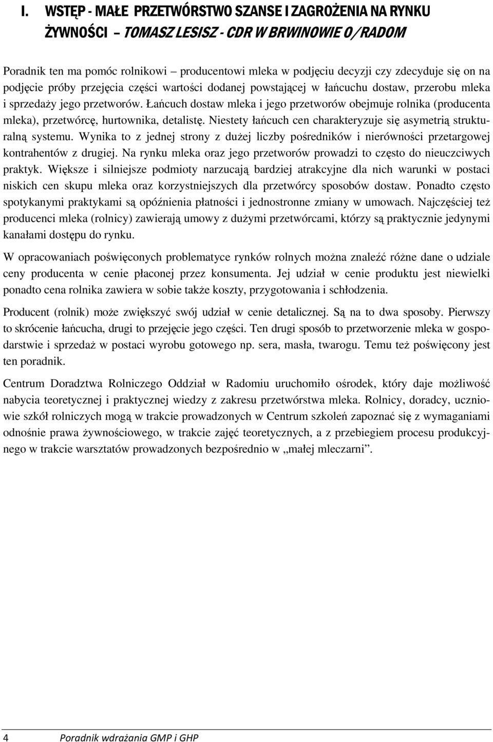 Łańcuch dostaw mleka i jego przetworów obejmuje rolnika (producenta mleka), przetwórcę, hurtownika, detalistę. Niestety łańcuch cen charakteryzuje się asymetrią strukturalną systemu.