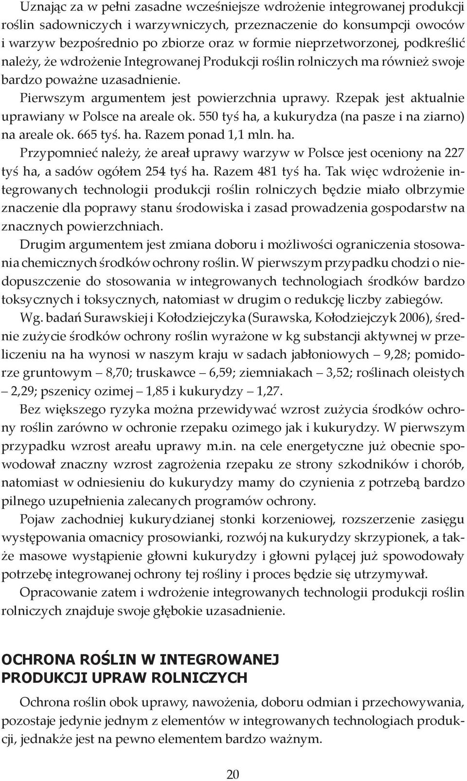 Rzepak jest aktualnie uprawiany w Polsce na areale ok. 550 tyś ha, a kukurydza (na pasze i na ziarno) na areale ok. 665 tyś. ha. Razem ponad 1,1 mln. ha. Przypomnieć należy, że areał uprawy warzyw w Polsce jest oceniony na 227 tyś ha, a sadów ogółem 254 tyś ha.