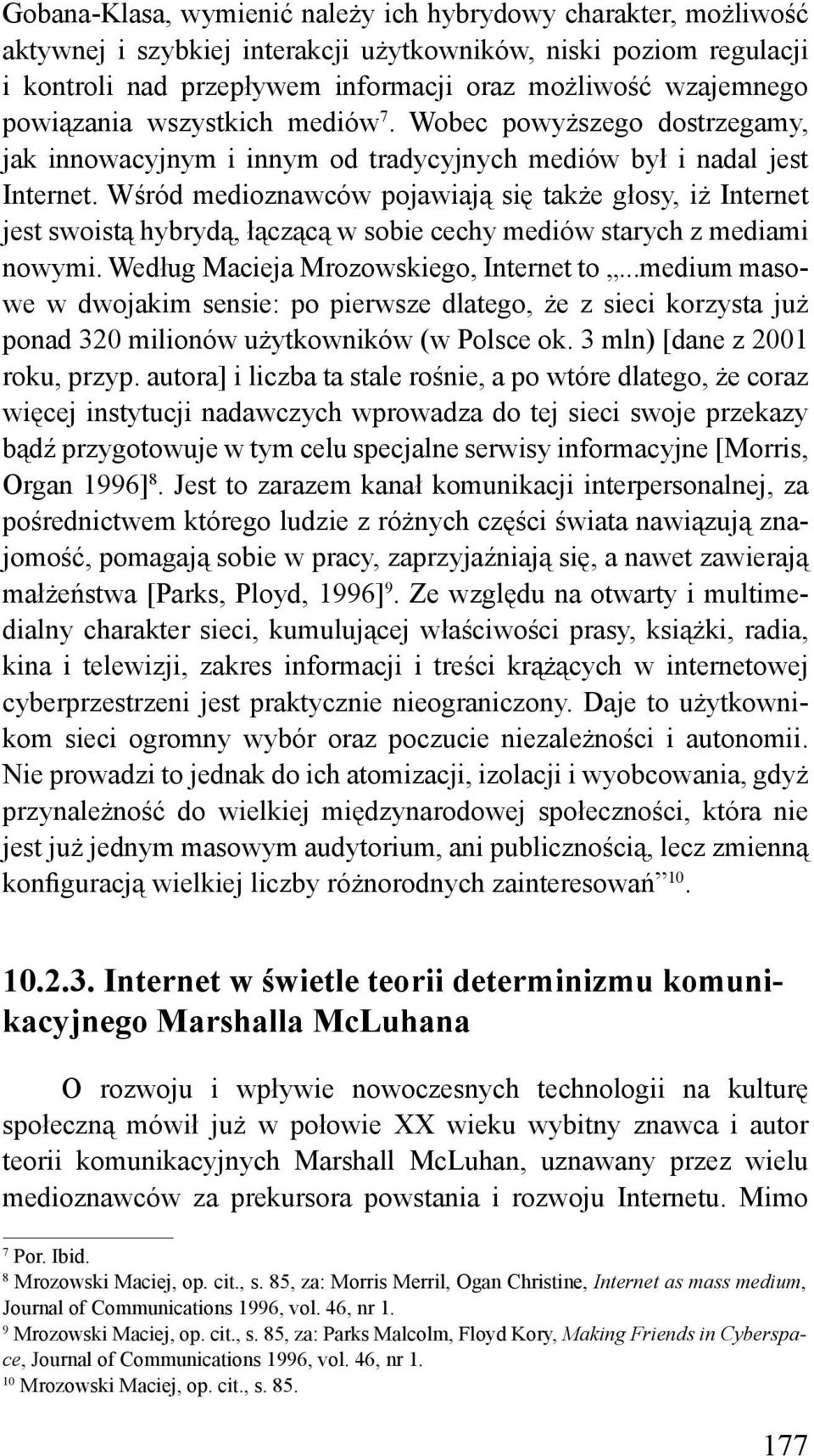 Wśród medioznawców pojawiają się także głosy, iż Internet jest swoistą hybrydą, łączącą w sobie cechy mediów starych z mediami nowymi. Według Macieja Mrozowskiego, Internet to.