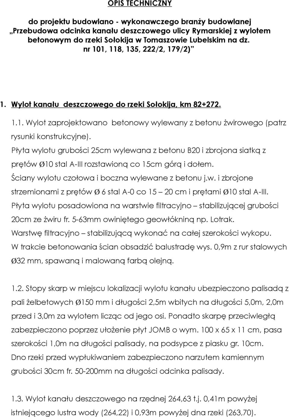 Płyta wylotu grubości 25cm wylewana z betonu B20 i zbrojona siatką z prętów Ø0 stal A-III rozstawioną co 5cm górą i dołem. Ściany wylotu czołowa i boczna wylewane z betonu j.w. i zbrojone strzemionami z prętów Ø 6 stal A-0 co 5 20 cm i prętami Ø0 stal A-III.