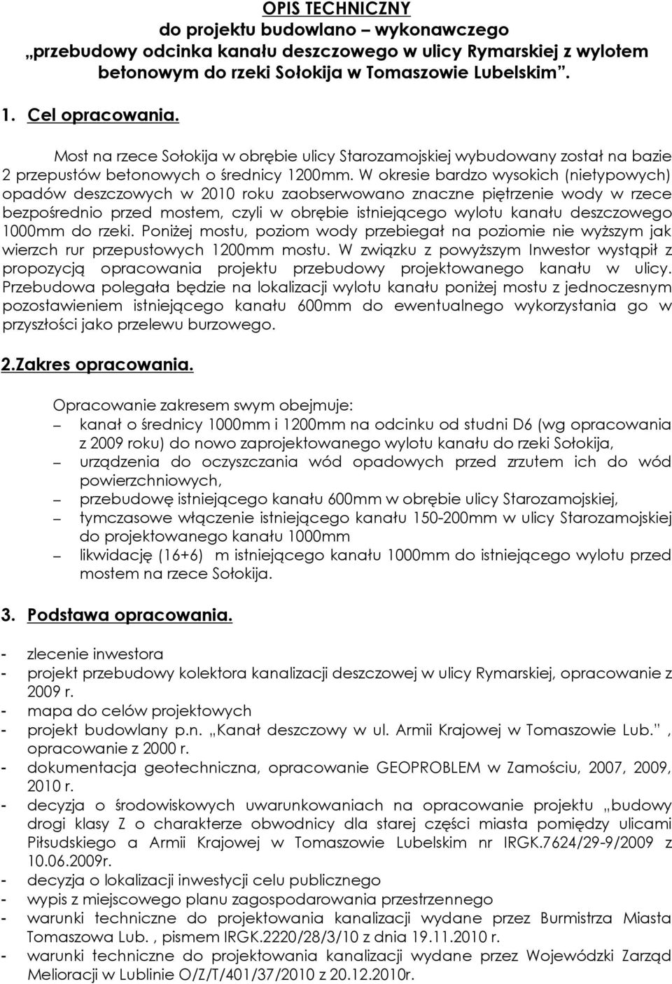 W okresie bardzo wysokich (nietypowych) opadów deszczowych w 200 roku zaobserwowano znaczne piętrzenie wody w rzece bezpośrednio przed mostem, czyli w obrębie istniejącego wylotu kanału deszczowego