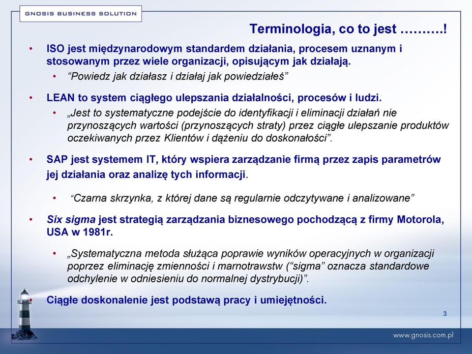 Jest to systematyczne podejście do identyfikacji i eliminacji działań nie przynoszących wartości (przynoszących straty) przez ciągłe ulepszanie produktów oczekiwanych przez Klientów i dążeniu do