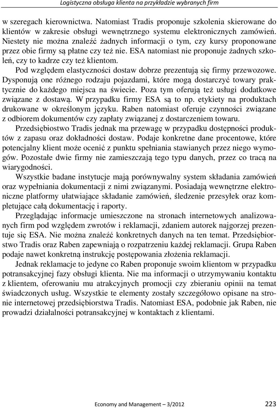 Niestety nie można znaleźć żadnych informacji o tym, czy kursy proponowane przez obie firmy są płatne czy też nie. ESA natomiast nie proponuje żadnych szkoleń, czy to kadrze czy też klientom.