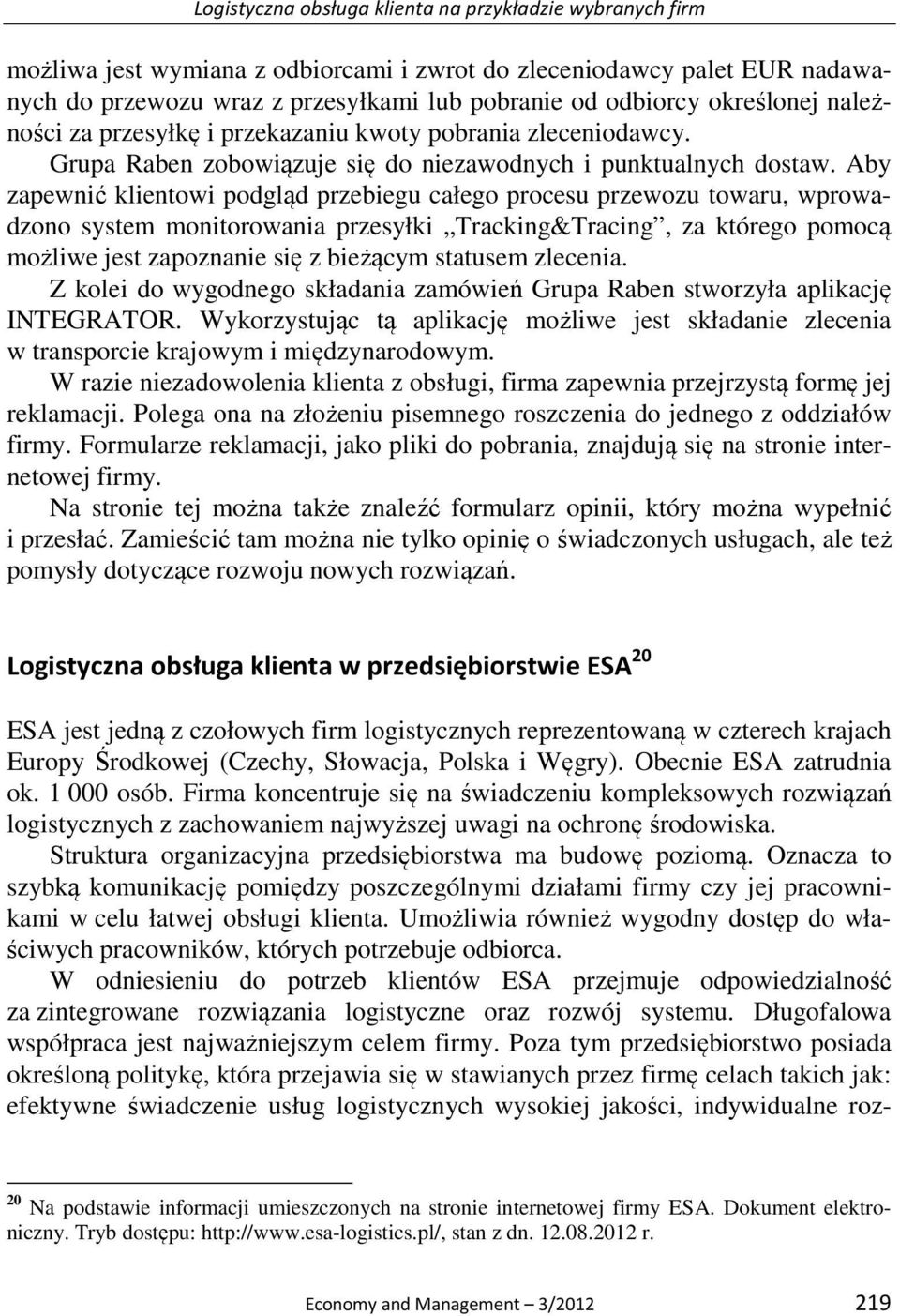 Aby zapewnić klientowi podgląd przebiegu całego procesu przewozu towaru, wprowadzono system monitorowania przesyłki Tracking&Tracing, za którego pomocą możliwe jest zapoznanie się z bieżącym statusem