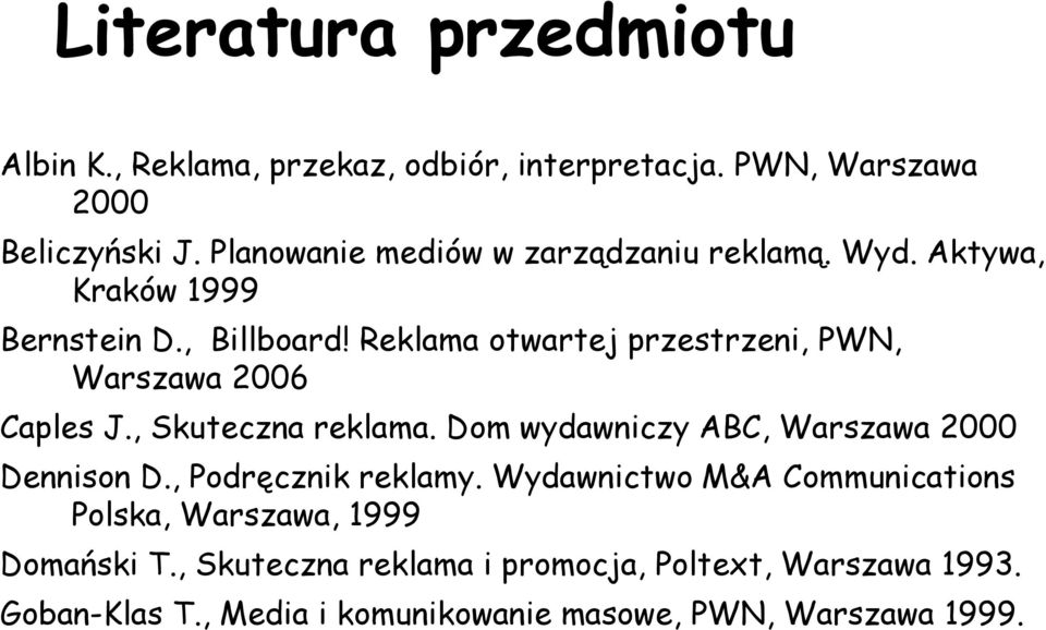 Reklama otwartej przestrzeni, PWN, Warszawa 2006 Caples J., Skuteczna reklama. Dom wydawniczy ABC, Warszawa 2000 Dennison D.