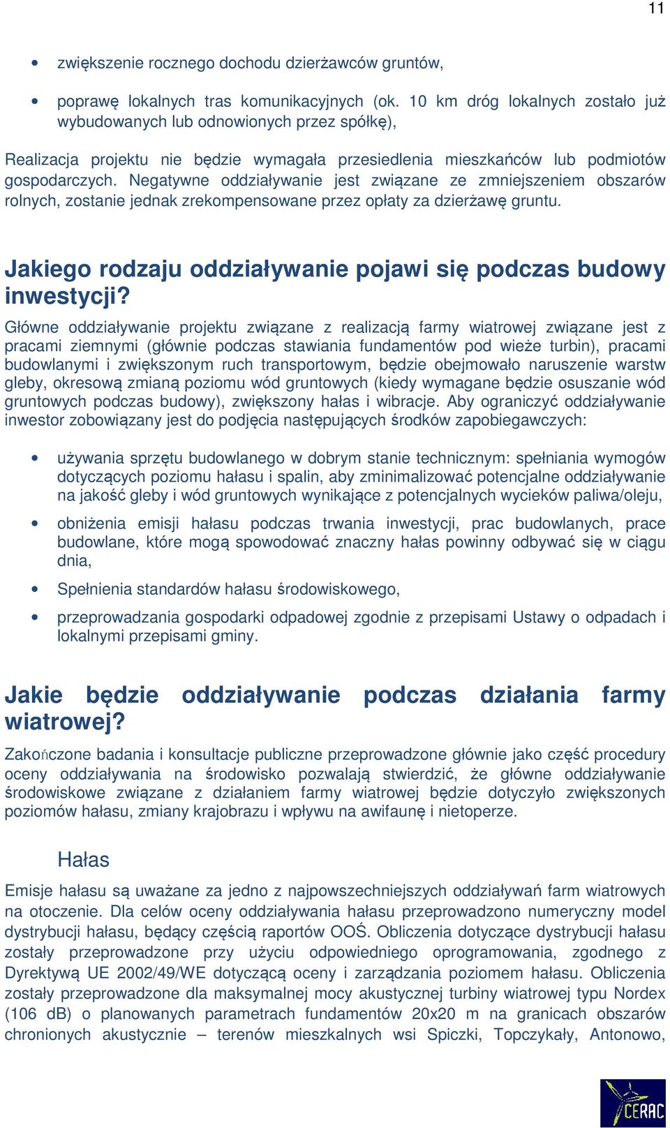 Negatywne oddziaływanie jest związane ze zmniejszeniem obszarów rolnych, zostanie jednak zrekompensowane przez opłaty za dzierżawę gruntu.