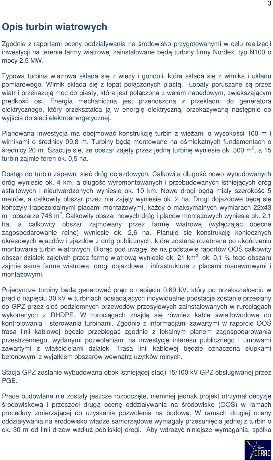 Łopaty poruszane są przez wiatr i przekazują moc do piasty, która jest połączona z wałem napędowym, zwiększającym prędkość osi.