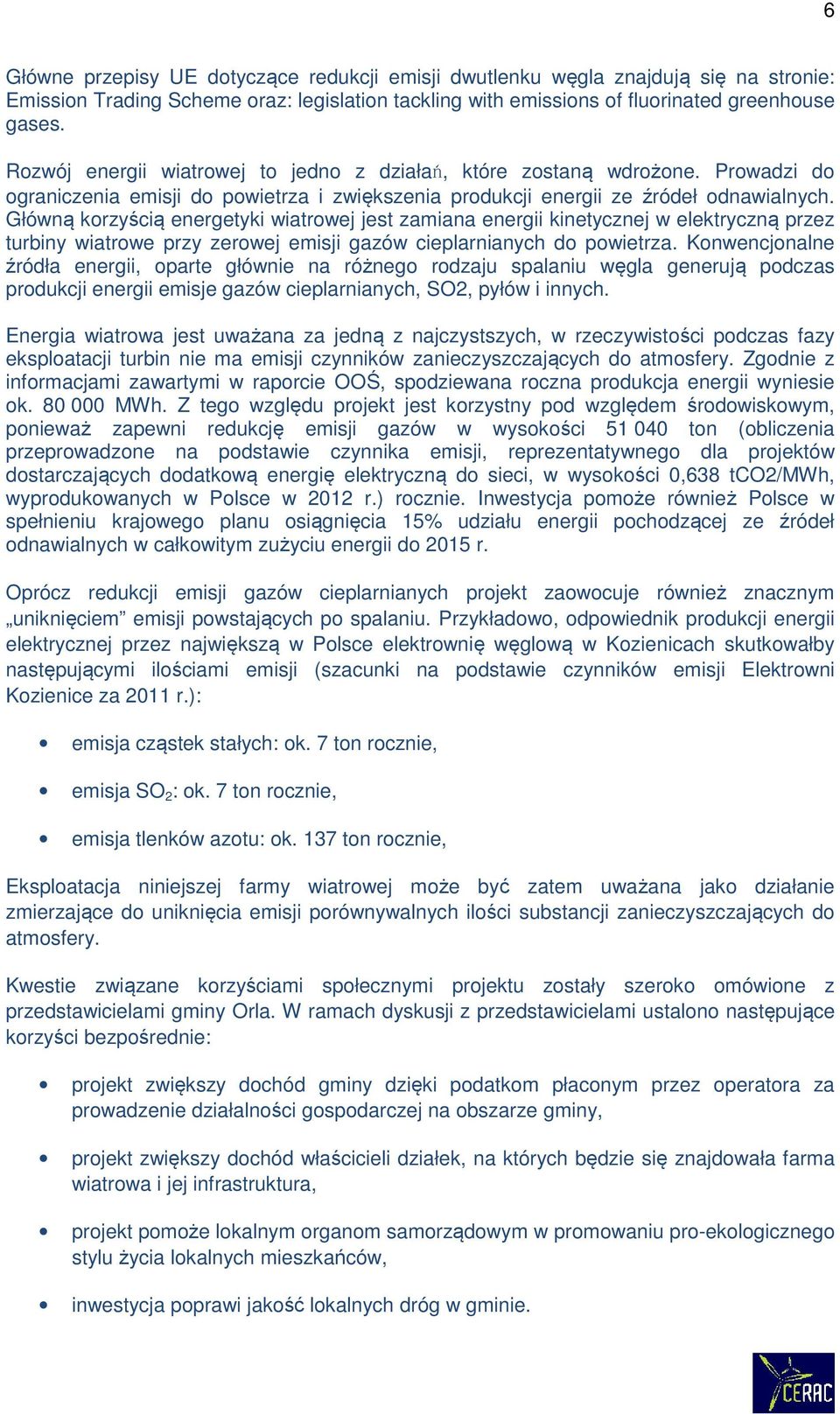 Główną korzyścią energetyki wiatrowej jest zamiana energii kinetycznej w elektryczną przez turbiny wiatrowe przy zerowej emisji gazów cieplarnianych do powietrza.