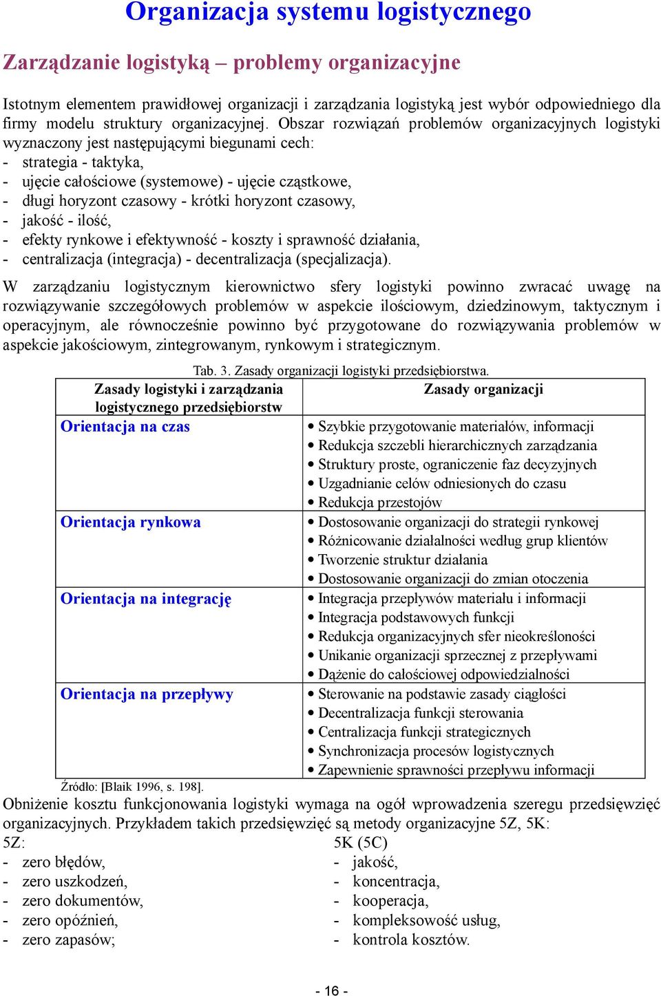 Obszar rozwiązań problemów organizacyjnych logistyki wyznaczony jest następującymi biegunami cech: - strategia - taktyka, - ujęcie całościowe (systemowe) - ujęcie cząstkowe, - długi horyzont czasowy