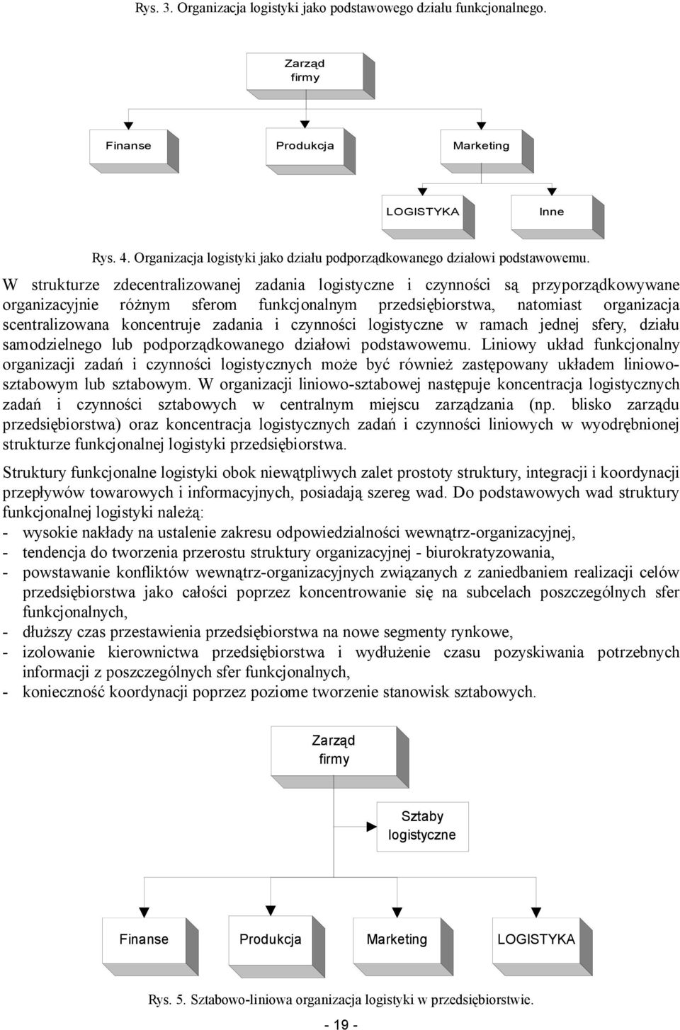 W strukturze zdecentralizowanej zadania logistyczne i czynności są przyporządkowywane organizacyjnie różnym sferom funkcjonalnym przedsiębiorstwa, natomiast organizacja scentralizowana koncentruje