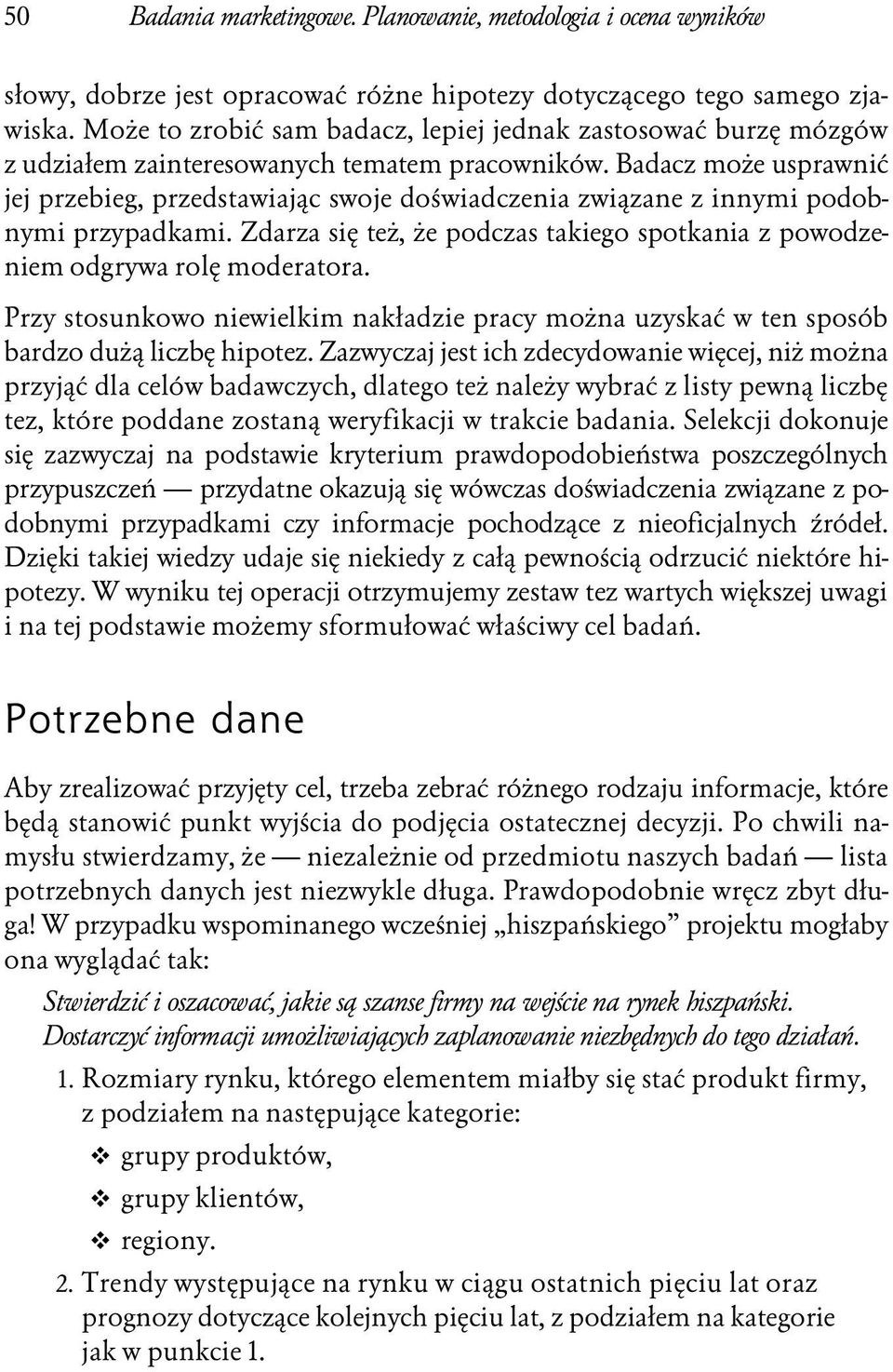 Badacz może usprawnić jej przebieg, przedstawiając swoje doświadczenia związane z innymi podobnymi przypadkami. Zdarza się też, że podczas takiego spotkania z powodzeniem odgrywa rolę moderatora.